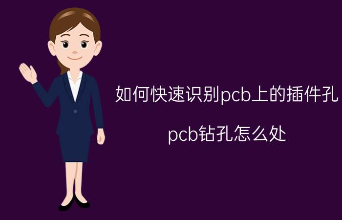 如何快速识别pcb上的插件孔 pcb钻孔怎么处？